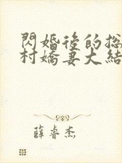 闪婚后的总裁农村娇妻大结局