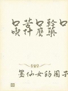 口苦口干口臭是吃什么药