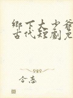 乡下大少爷来自古代短剧免费观看