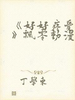 《好好疼爱里面》飘零动漫免费观看