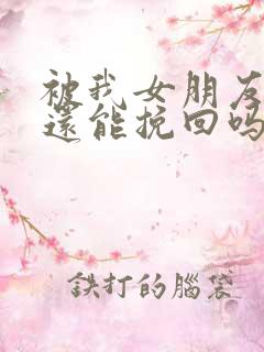 被我女朋友拉黑还能挽回吗