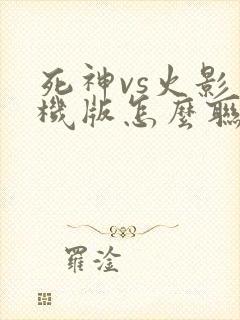 死神vs火影手机版怎么联机