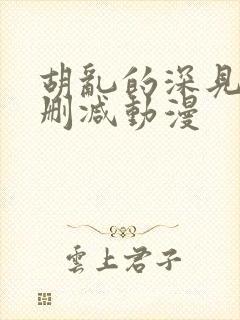 胡乱的深见君未删减动漫