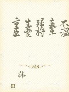 重生归来不爱权臣爱将军温初云全文阅读