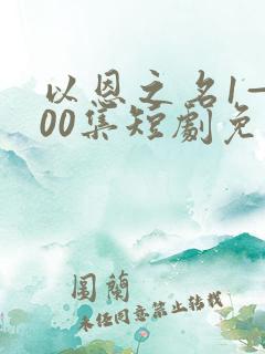 以恩之名1—100集短剧免费观看