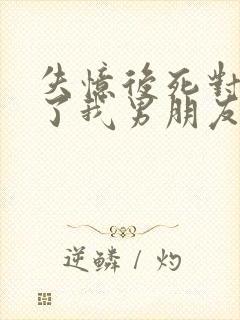 失忆后死对头成了我男朋友txt下载