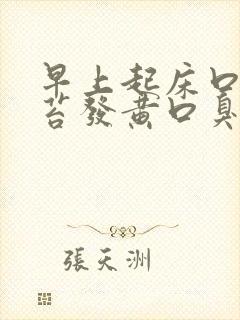 早上起床口苦舌苔发黄口臭是什么原因