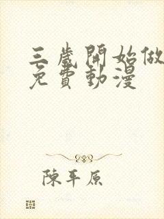 三岁开始做王者免费动漫