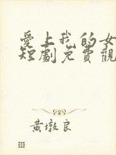 爱上我的女总裁短剧免费观看