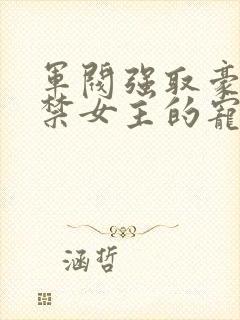 军阀强取豪夺囚禁女主的宠文