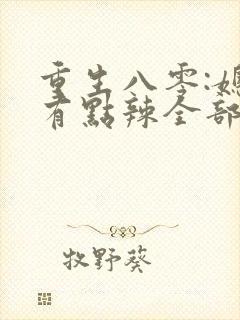 重生八零:媳妇有点辣全部章节