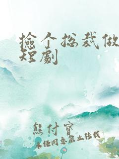 捡个总裁做老公短剧