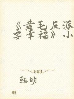 《黄毛反派也想要幸福》小说