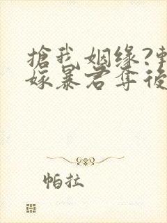 抢我姻缘?转身嫁暴君夺后位全本