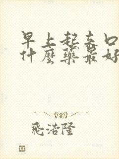 早上起来口干吃什么药最好