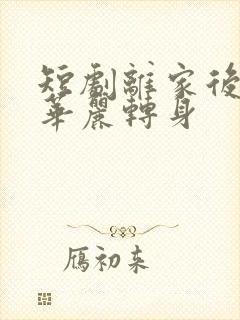 短剧离家后,她华丽转身