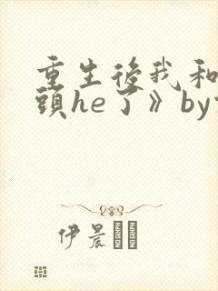 重生后我和死对头he了》by倚马万言