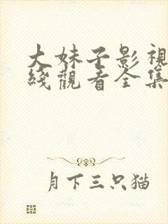 大妹子影视剧在线观看全集播放