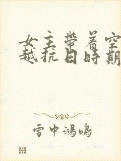 女主带着空间穿越抗日时期