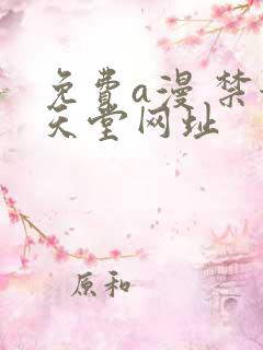 免费a漫 禁漫天堂网址