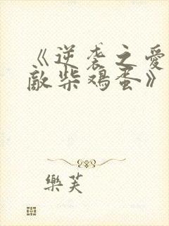 《逆袭之爱上情敌柴鸡蛋》阅读全文