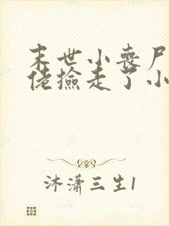 末世小丧尸被大佬捡走了小说