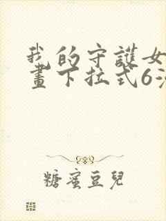 我的守护女友漫画下拉式6漫画