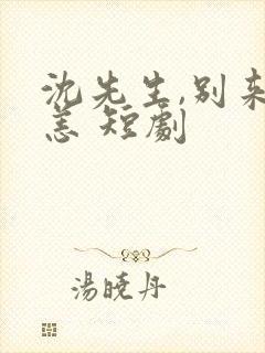 沈先生,别来无恙 短剧