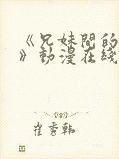 《兄妹间的秘密》动漫在线观看全集免费