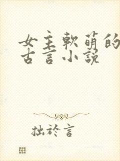 女主软萌的穿越古言小说