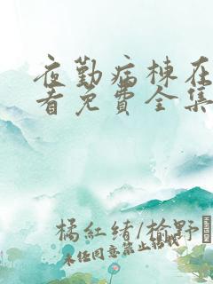 夜勤病栋在线观看免费全集动漫