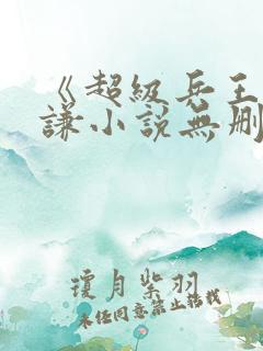 《超级兵王》叶谦小说无删减