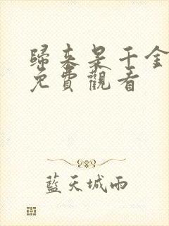 归来是千金短剧免费观看