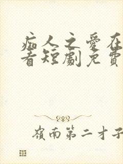 痴人之爱在线观看短剧免费版全集