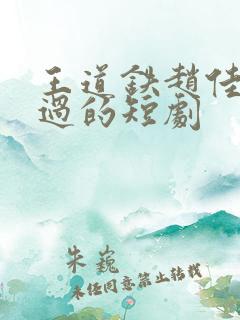 王道铁赵佳合作过的短剧