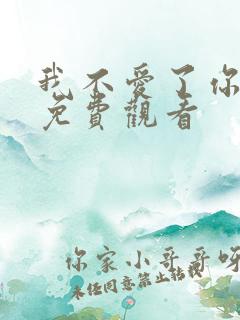 我不爱了你随意免费观看