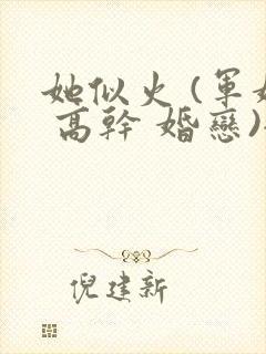 她似火 (军婚 高干 婚恋)全文免