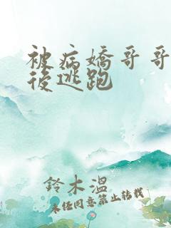 被病娇哥哥囚禁后逃跑