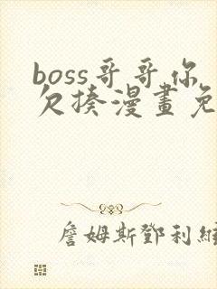 boss哥哥你欠揍漫画免费完整版