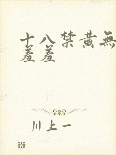 十八禁黄无遮挡羞羞