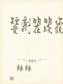 短剧明明你也很爱我在线观看