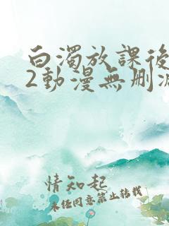 白浊放课后1～2动漫无删减