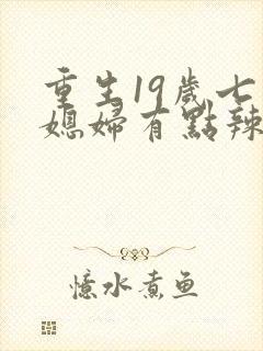 重生19岁七零媳妇有点辣全文阅读免费