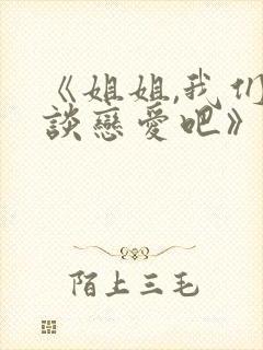 《姐姐,我们来谈恋爱吧》在线观看