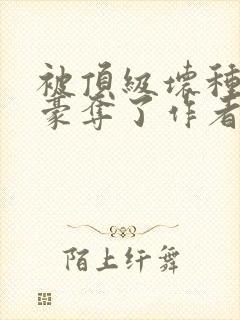 被顶级坏种强取豪夺了作者林听城