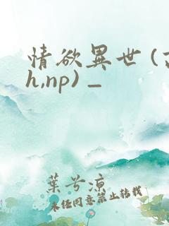 情欲异世 (高h,np) _