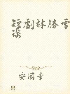 短剧林胜雪林心瑶