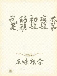 我的初恋不可能是亲姐姐第二集