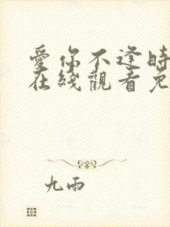 爱你不逢时短剧在线观看免费全集