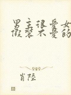 男主很爱女主却假装不爱的小说